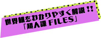 世界観をわかりやすく解説!!「超人課FILES」